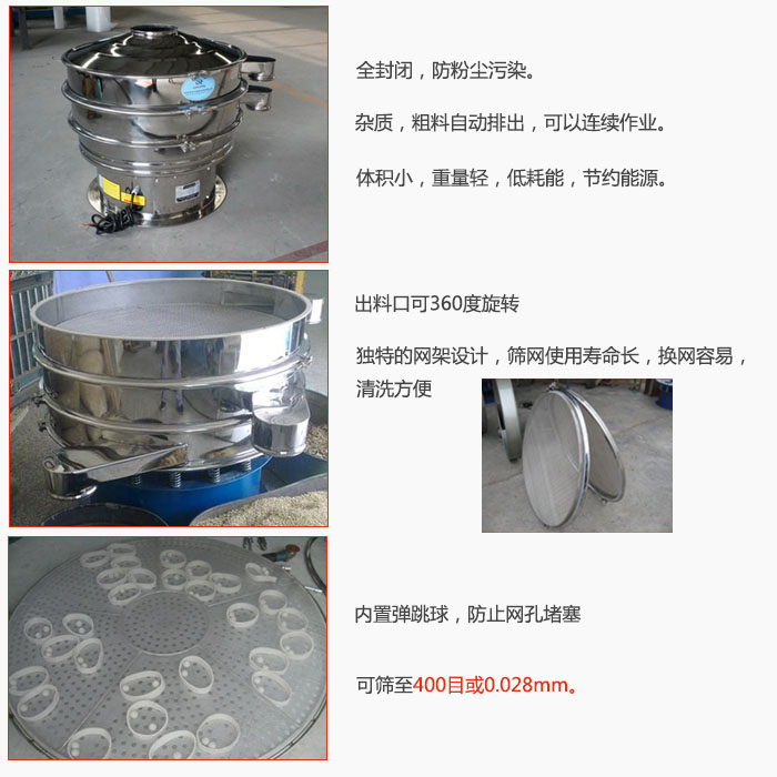 800型全不銹鋼振動篩特點：全封閉，放粉塵污染。雜質(zhì)，粗料自動排出可以連續(xù)作業(yè)。出料口可360度旋轉(zhuǎn)，獨特的網(wǎng)架設(shè)計篩網(wǎng)使用壽命長換網(wǎng)容易清洗方便。內(nèi)置彈跳球，防止網(wǎng)孔堵塞?？珊Y至400目或0。028mm。雜質(zhì)粗料自動排出，可以連續(xù)作業(yè)，體積小，重量輕，低耗能，節(jié)約能源。